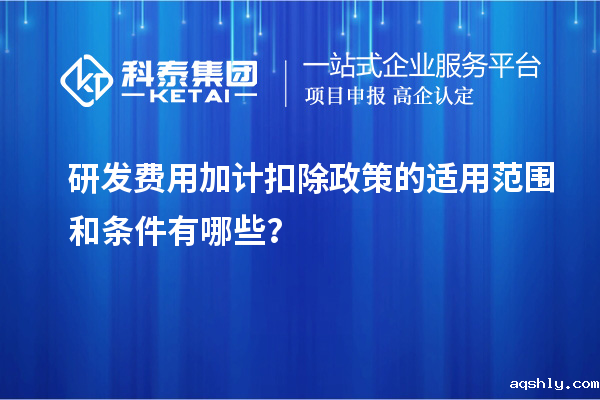 研发费用加计扣除政策的适用范围和条件有哪些？