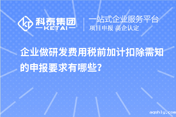 企业做研发费用税前加计扣除需知的申报要求有哪些？