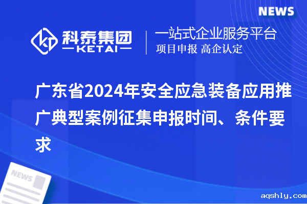 广东省2024年安全应急装备应用推广典型案例征集申报时间、条件要求