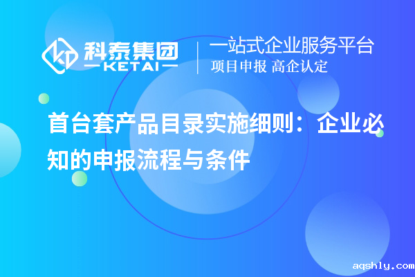<a href=//www.aqshly.com/stt/ target=_blank class=infotextkey>首台套</a>产品目录实施细则：企业必知的申报流程与条件
