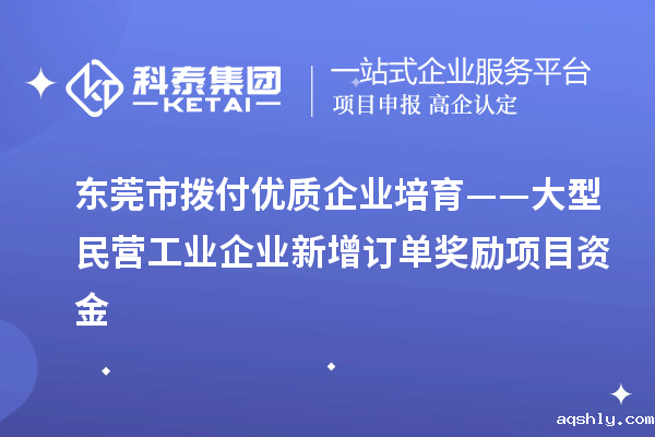 东莞市拨付优质企业培育——大型民营工业企业新增订单奖励项目资金