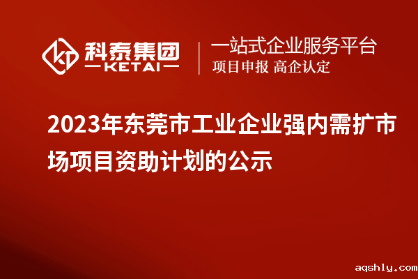 2023年东莞市工业企业强内需扩市场项目资助计划的公示