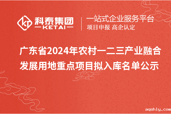 广东省2024年农村一二三产业融合发展用地重点项目拟入库名单公示