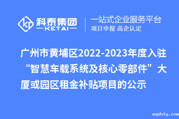 广州市黄埔区2022-2023年度入驻“智慧车载系统及核心零部件”大厦或园区租金补贴项目的公示