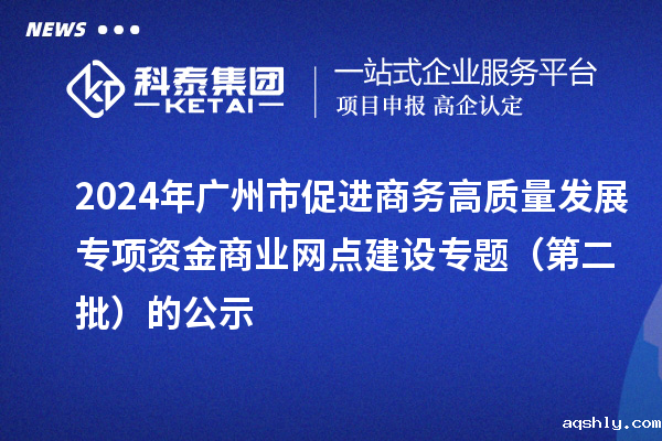 2024年广州市促进商务高质量发展专项资金商业网点建设专题（第二批）的公示