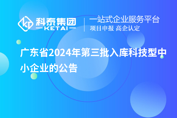 广东省2024年第三批入库科技型中小企业的公告