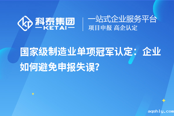 国家级制造业单项冠军认定：企业如何避免申报失误？