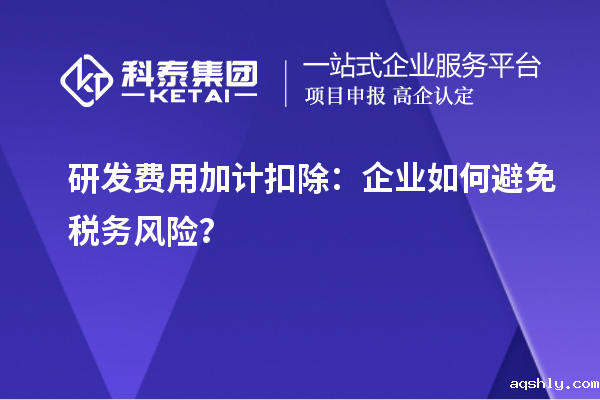 研发费用加计扣除：企业如何避免税务风险？