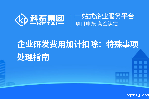 企业研发费用加计扣除：特殊事项处理指南