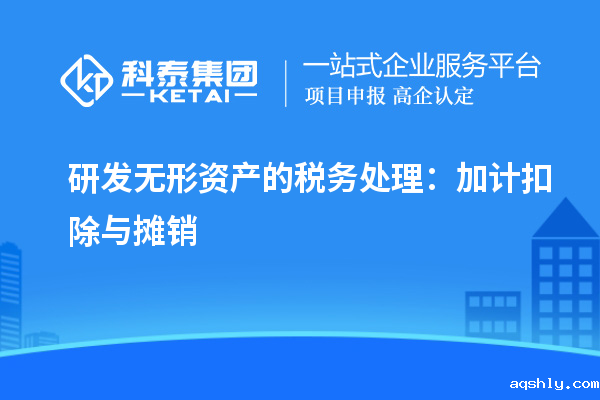 研发无形资产的税务处理：加计扣除与摊销