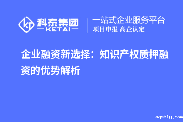  企业融资新选择：知识产权质押融资的优势解析
