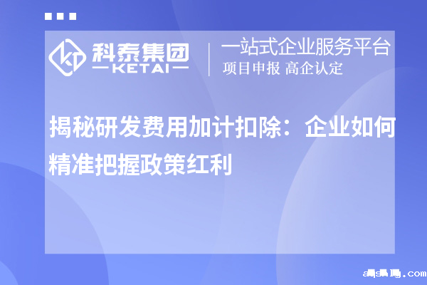 揭秘研发费用加计扣除：企业如何精准把握政策红利
