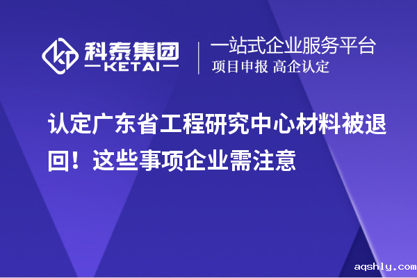 认定广东省工程研究中心材料被退回！这些事项企业需注意