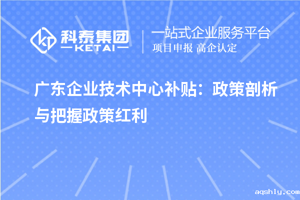 广东企业技术中心补贴：政策剖析与把握政策红利