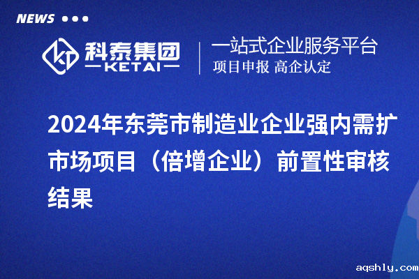 2024年东莞市制造业企业强内需扩市场项目（倍增企业）前置性审核结果