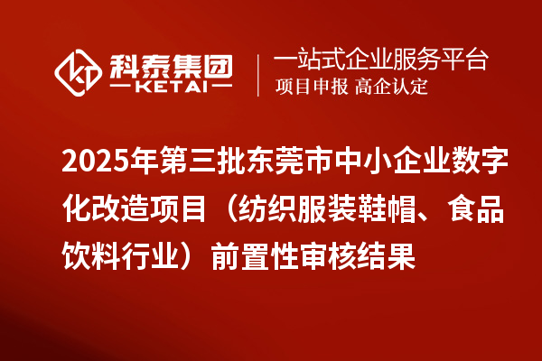 2025年第三批东莞市中小企业数字化改造项目（纺织服装鞋帽、食品饮料行业）前置性审核结果