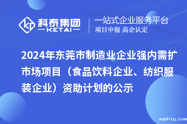 2024年东莞市制造业企业强内需扩市场项目（食品饮料企业、纺织服装企业）资助计划的公示