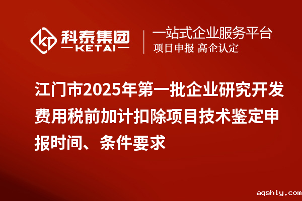 江门市2025年第一批企业研究开发费用税前加计扣除项目技术鉴定申报时间、条件要求