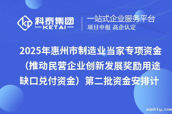 2025年惠州市制造业当家专项资金（推动民营企业创新发展奖励用途缺口兑付资金）第二批资金安排计划的公示