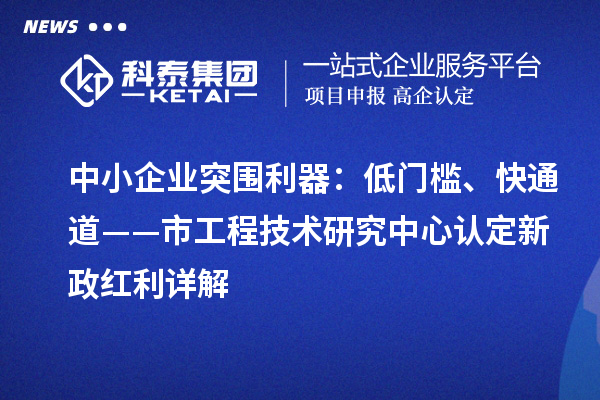 中小企业突围利器：低门槛、快通道——市工程技术研究中心认定新政红利详解