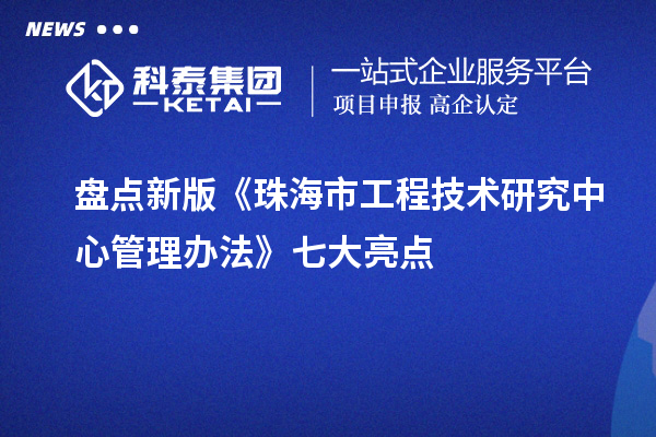 盘点新版《珠海市工程技术研究中心管理办法》七大亮点