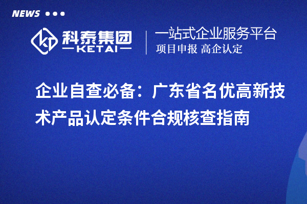 企业自查必备：广东省名优高新技术产品认定条件合规核查指南