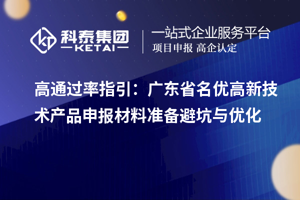 高通过率指引：广东省名优高新技术产品申报材料准备避坑与优化