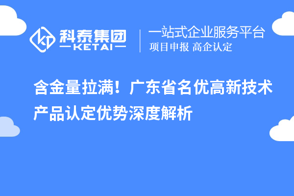 含金量拉满！广东省名优高新技术产品认定优势深度解析