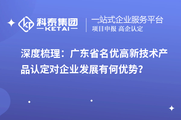 深度梳理：广东省名优高新技术产品认定对企业发展有何优势？
